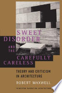 Sweet disorder and the carefully careless : theory and criticism in architecture /