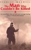 The man who couldn't be killed : an incredible story of faith and courage during China's cultural revolution /