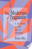 The modernist as pragmatist : E.M. Forster and the fate of liberalism /