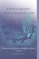 Extravagant postcolonialism : modernism and modernity in Anglophone fiction, 1958-1988 /
