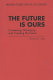The future is ours : foreseeing, managing, and creating the future /