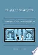 Trials of character : the eloquence of Ciceronian ethos /