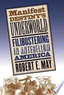 Manifest destiny's underworld : filibustering in antebellum America /