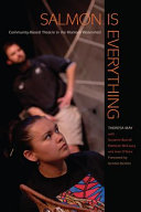 Salmon is everything : community-based theatre in the Klamath Watershed /