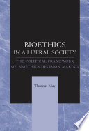 Bioethics in a liberal society : the political framework of bioethics decision making /