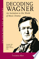 Decoding Wagner : an invitation to his world of music drama /