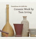Transitions of a still life : ceramic work by Tam Irving /