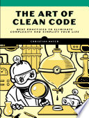 The art of clean code : best practices to eliminate complexity and simplify your life /