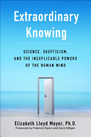 Extraordinary knowing : science, skepticism, and the inexplicable powers of the human mind /