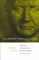 The ancient middle classes : urban life and aesthetics in the Roman Empire, 100 BCE-250 CE /