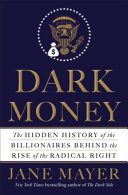 Dark money : the hidden history of the billionaires behind the rise of the radical right /