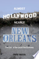 Almost Hollywood, nearly New Orleans : the lure of the local film economy /