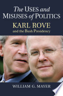 The uses and misuses of politics : Karl Rove and the Bush presidency /