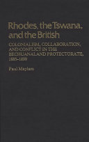 Rhodes, the Tswana, and the British : colonialism, collaboration, and conflict in the Bechuanaland Protectorate, 1885-1899 /