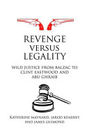 Revenge versus legality : wild justice from Balzac to Clint Eastwood and Abu Ghraib /