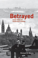 Betrayed : scandal, politics, and Canadian naval leadership /