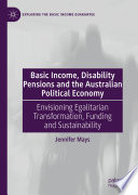 Basic Income, Disability Pensions and the Australian Political Economy : Envisioning Egalitarian Transformation, Funding and Sustainability /