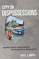 City of dispossessions : indigenous peoples, African Americans, and the creation of modern Detroit /