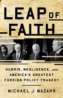 Leap of faith : hubris, negligence, and America's greatest foreign policy tragedy /