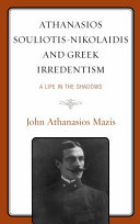 Athanasios Souliotis-Nikolaidis and Greek irredentism : a life in the shadows /