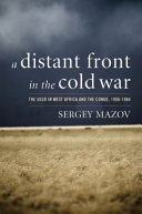 A distant front in the Cold War : the USSR in West Africa and the Congo, 1956-1964 /