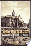 Cameroon political story : memories of an authentic eye witness /