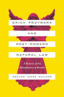 Erich Przywara and postmodern natural law : a history of the metaphysics of morals /