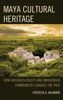 Maya cultural heritage : how archaeologists and indigenous communities engage the past /