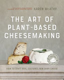 The art of plant-based cheesemaking : how to craft real, cultured, non-dairy cheese /