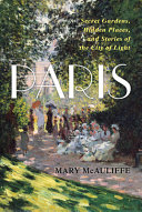 Paris : secret gardens, hidden places, and stories of the City of Light /