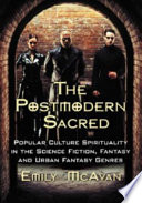 The postmodern sacred : popular culture spirituality in the science fiction, fantasy and urban fantasy genres /