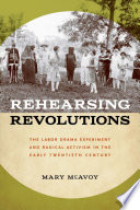 Rehearsing revolutions : the labor drama experiment and radical activism in the early twentieth century /