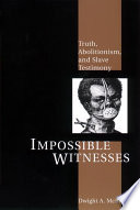 Impossible witnesses : truth, abolitionism, and slave testimony /