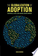 The globalization of adoption : individuals, states, and agencies across borders /