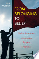 From belonging to belief : modern secularisms and the construction of religion in Kyrgyzstan /