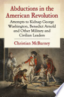 Abductions in the American Revolution : attempts to kidnap George Washington, Benedict Arnold and other military and civilian leaders /
