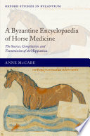 A Byzantine encyclopaedia of horse medicine : the sources, compilation, and transmission of the Hippiatrica /