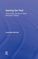 Gaming the past : using video games to teach secondary history /