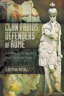 Clan Fabius, defenders of Rome : a history of the republic's most illustrious family /