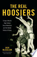 The real Hoosiers : Crispus Attucks High School, Oscar Robertson, and the hidden history of hoops /