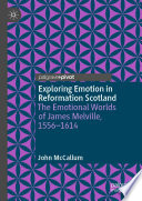 Exploring Emotion in Reformation Scotland : The Emotional Worlds of James Melville, 1556-1614 /