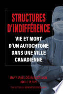 Structures d'indifférence : vie et mort d'un Autochtone dans une ville canadienne /