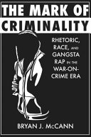 The mark of criminality : rhetoric, race, and gangsta rap in the war-on-crime era /