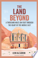 The land beyond : a thousand miles on foot through the heart of the Middle East /