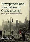 Newspapers and journalism in Cork, 1910-23 : press, politics and revolution /