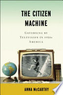 The citizen machine : governing by television in 1950s America /