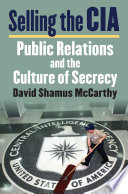 Selling the CIA : public relations and the culture of secrecy /