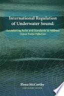 International regulation of underwater sound : establishing rules and standards to address ocean noise pollution /