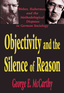 Objectivity and the silence of reason : Weber, Habermas, and the methodological disputes in German sociology /