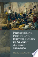 Privateering, piracy and british policy in Spanish America, 1810-1830 /